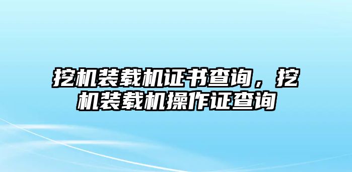 挖機(jī)裝載機(jī)證書查詢，挖機(jī)裝載機(jī)操作證查詢