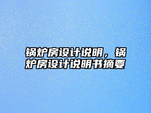 鍋爐房設(shè)計(jì)說(shuō)明，鍋爐房設(shè)計(jì)說(shuō)明書(shū)摘要