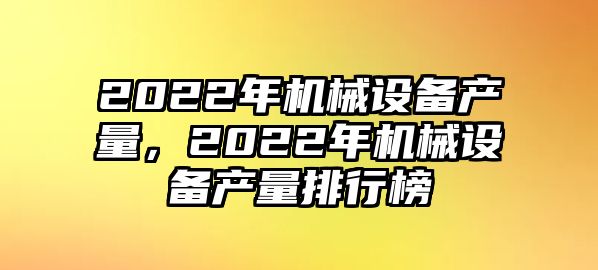 2022年機械設備產量，2022年機械設備產量排行榜