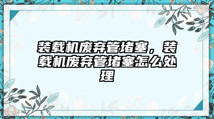 裝載機(jī)廢棄管堵塞，裝載機(jī)廢棄管堵塞怎么處理