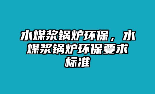 水煤漿鍋爐環(huán)保，水煤漿鍋爐環(huán)保要求標(biāo)準(zhǔn)