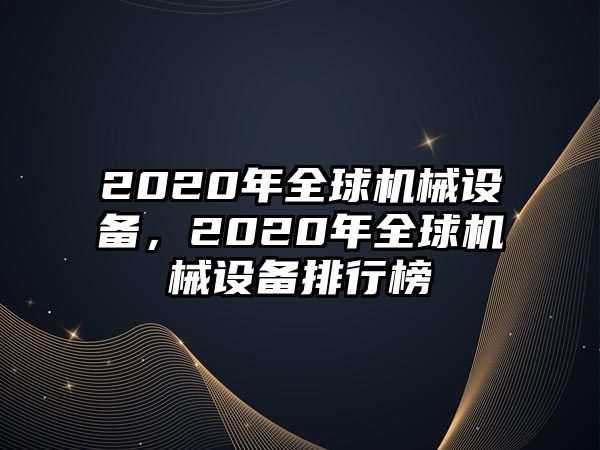 2020年全球機(jī)械設(shè)備，2020年全球機(jī)械設(shè)備排行榜