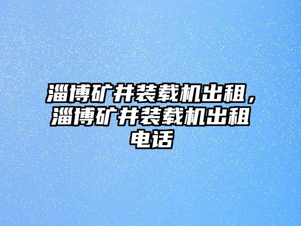 淄博礦井裝載機(jī)出租，淄博礦井裝載機(jī)出租電話