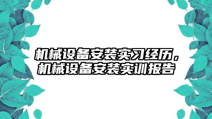 機械設備安裝實習經(jīng)歷，機械設備安裝實訓報告