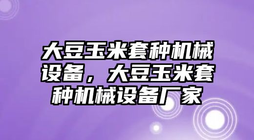 大豆玉米套種機(jī)械設(shè)備，大豆玉米套種機(jī)械設(shè)備廠家