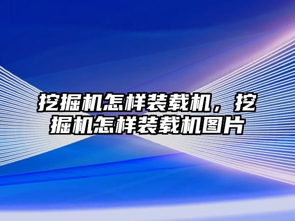 挖掘機(jī)怎樣裝載機(jī)，挖掘機(jī)怎樣裝載機(jī)圖片