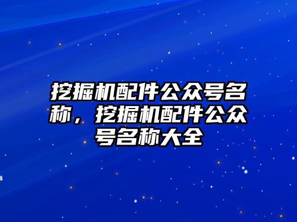 挖掘機配件公眾號名稱，挖掘機配件公眾號名稱大全