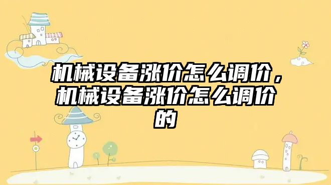 機械設備漲價怎么調價，機械設備漲價怎么調價的