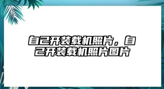 自己開裝載機照片，自己開裝載機照片圖片