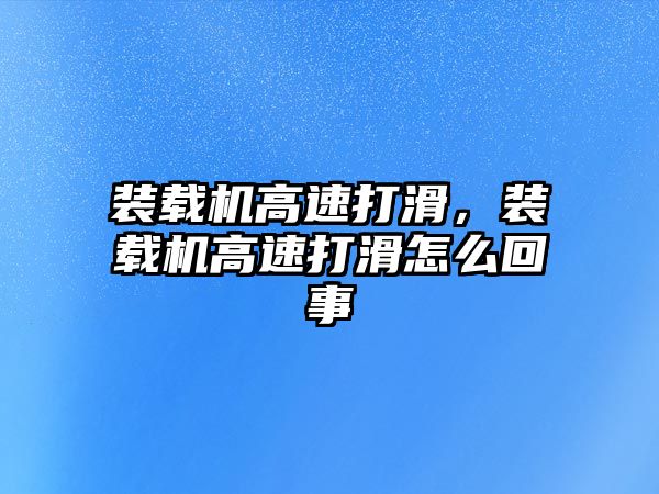 裝載機高速打滑，裝載機高速打滑怎么回事