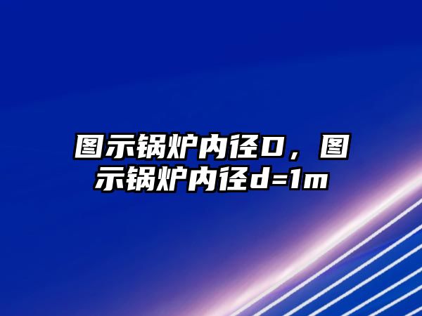 圖示鍋爐內(nèi)徑D，圖示鍋爐內(nèi)徑d=1m