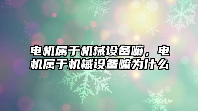 電機屬于機械設備嘛，電機屬于機械設備嘛為什么