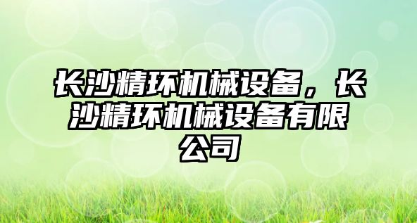 長沙精環(huán)機械設(shè)備，長沙精環(huán)機械設(shè)備有限公司