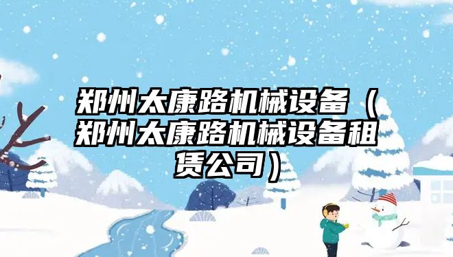 鄭州太康路機械設(shè)備（鄭州太康路機械設(shè)備租賃公司）