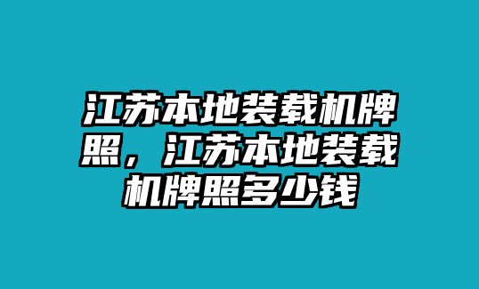 江蘇本地裝載機牌照，江蘇本地裝載機牌照多少錢