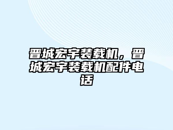 晉城宏宇裝載機，晉城宏宇裝載機配件電話