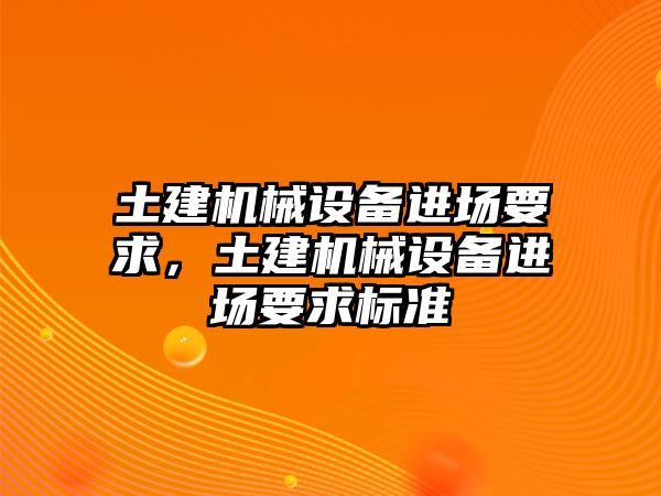 土建機(jī)械設(shè)備進(jìn)場要求，土建機(jī)械設(shè)備進(jìn)場要求標(biāo)準(zhǔn)