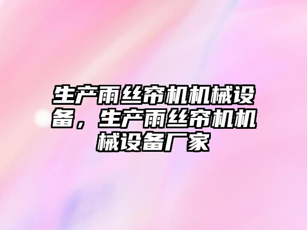 生產(chǎn)雨絲簾機機械設備，生產(chǎn)雨絲簾機機械設備廠家