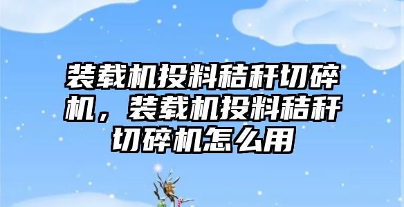 裝載機投料秸稈切碎機，裝載機投料秸稈切碎機怎么用