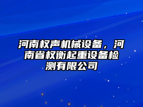 河南權(quán)聲機(jī)械設(shè)備，河南省權(quán)衡起重設(shè)備檢測(cè)有限公司