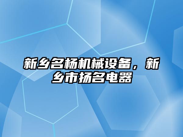 新鄉(xiāng)名楊機械設(shè)備，新鄉(xiāng)市揚名電器