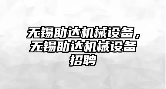 無錫助達(dá)機械設(shè)備，無錫助達(dá)機械設(shè)備招聘