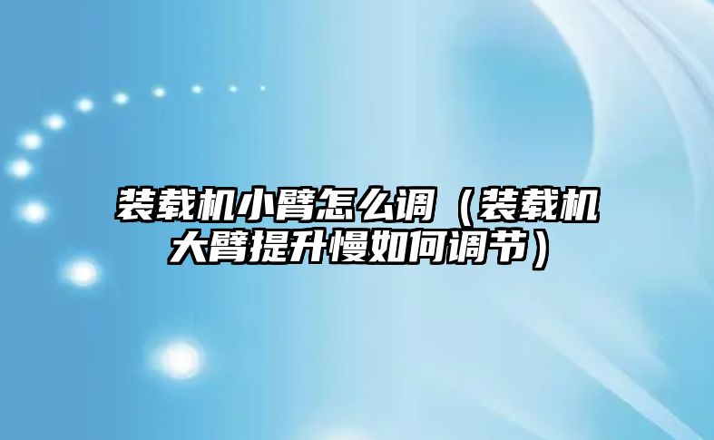 裝載機小臂怎么調（裝載機大臂提升慢如何調節(jié)）