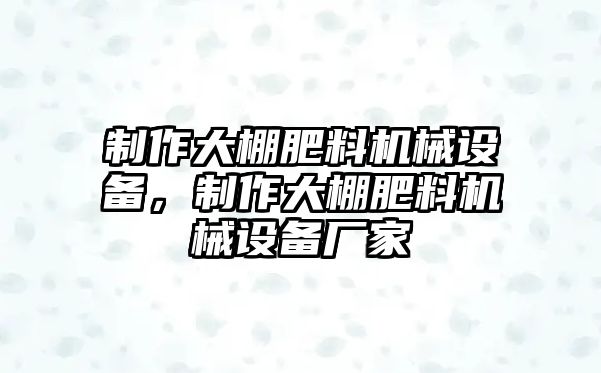 制作大棚肥料機械設備，制作大棚肥料機械設備廠家