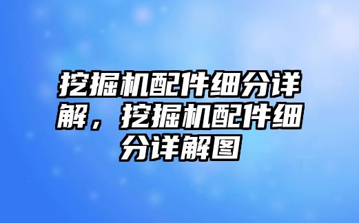 挖掘機配件細分詳解，挖掘機配件細分詳解圖