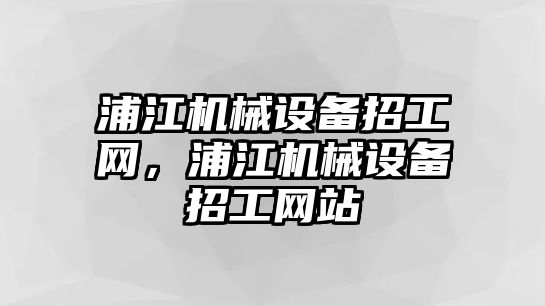 浦江機械設(shè)備招工網(wǎng)，浦江機械設(shè)備招工網(wǎng)站