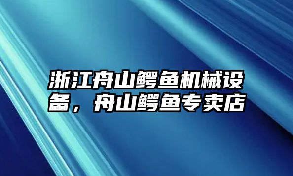 浙江舟山鱷魚機械設備，舟山鱷魚專賣店