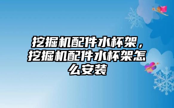 挖掘機配件水杯架，挖掘機配件水杯架怎么安裝