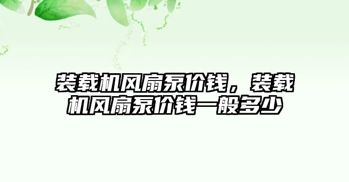 裝載機風扇泵價錢，裝載機風扇泵價錢一般多少