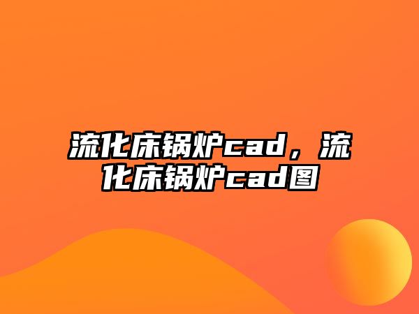 流化床鍋爐cad，流化床鍋爐cad圖