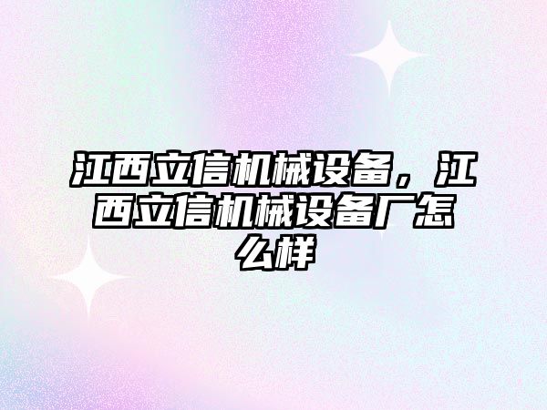 江西立信機械設(shè)備，江西立信機械設(shè)備廠怎么樣