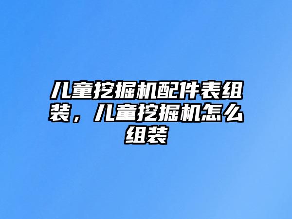 兒童挖掘機(jī)配件表組裝，兒童挖掘機(jī)怎么組裝