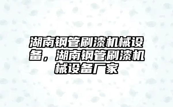 湖南鋼管刷漆機械設備，湖南鋼管刷漆機械設備廠家