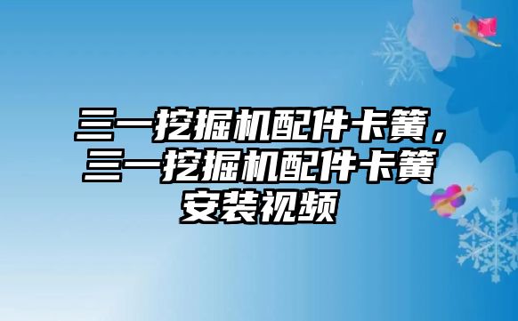 三一挖掘機配件卡簧，三一挖掘機配件卡簧安裝視頻