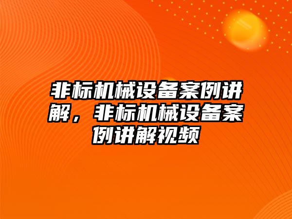 非標機械設(shè)備案例講解，非標機械設(shè)備案例講解視頻