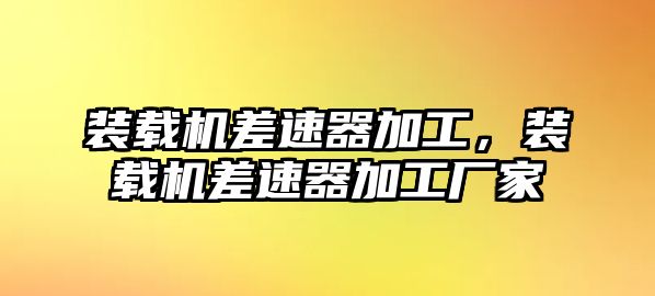 裝載機差速器加工，裝載機差速器加工廠家