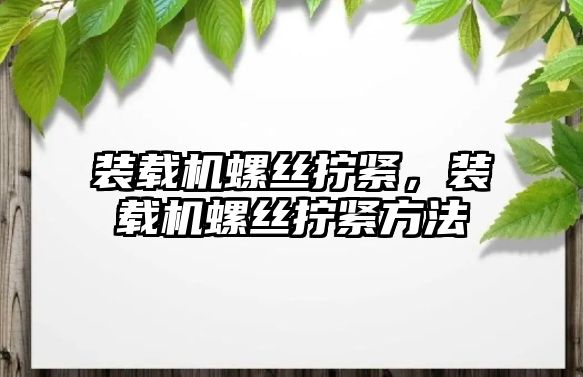 裝載機螺絲擰緊，裝載機螺絲擰緊方法