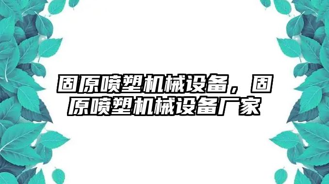 固原噴塑機(jī)械設(shè)備，固原噴塑機(jī)械設(shè)備廠家