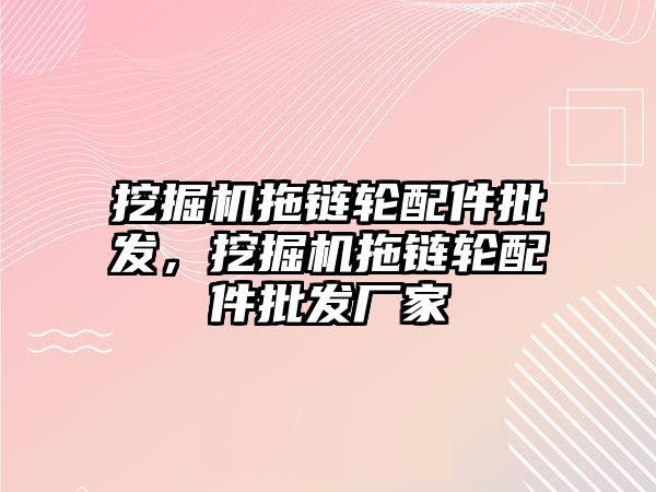 挖掘機拖鏈輪配件批發(fā)，挖掘機拖鏈輪配件批發(fā)廠家