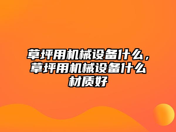 草坪用機械設備什么，草坪用機械設備什么材質好