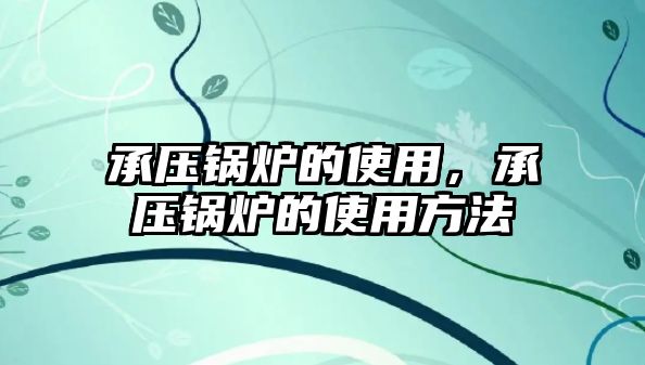 承壓鍋爐的使用，承壓鍋爐的使用方法