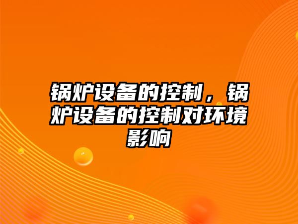 鍋爐設(shè)備的控制，鍋爐設(shè)備的控制對環(huán)境影響