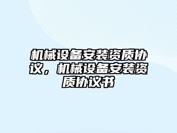 機械設備安裝資質協(xié)議，機械設備安裝資質協(xié)議書