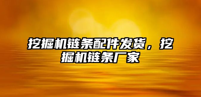 挖掘機鏈條配件發(fā)貨，挖掘機鏈條廠家