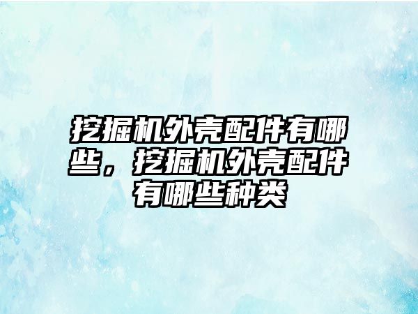 挖掘機外殼配件有哪些，挖掘機外殼配件有哪些種類