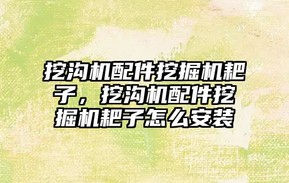 挖溝機配件挖掘機耙子，挖溝機配件挖掘機耙子怎么安裝